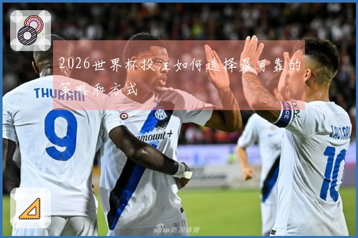 2026世界杯投注如何选择最可靠的策略和方式