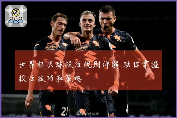 世界杯买球投注规则详解 助你掌握投注技巧和策略