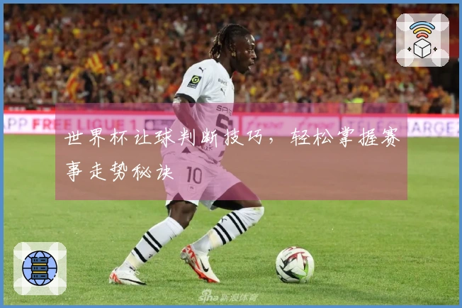 世界杯让球判断技巧，轻松掌握赛事走势秘诀