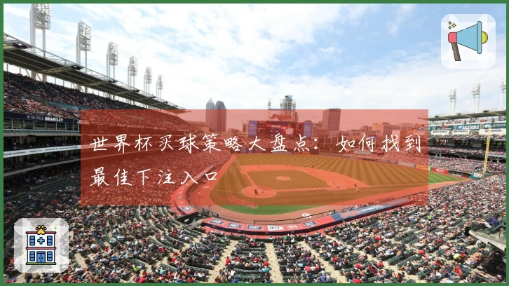 世界杯买球策略大盘点：如何找到最佳下注入口
