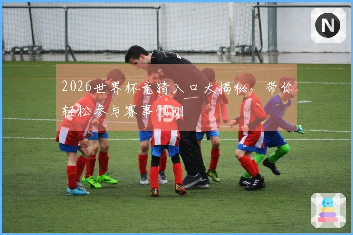 2026世界杯竞猜入口大揭秘，带你轻松参与赛事预测