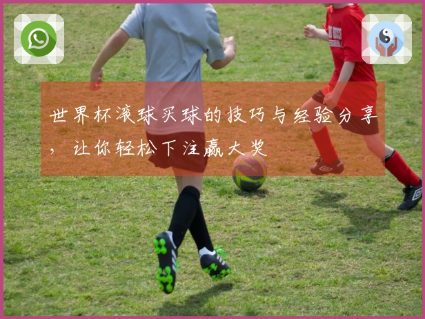 世界杯滚球买球的技巧与经验分享，让你轻松下注赢大奖