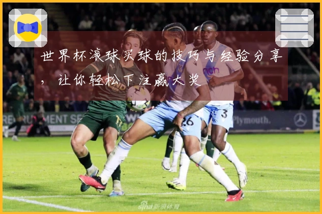 世界杯滚球买球的技巧与经验分享，让你轻松下注赢大奖