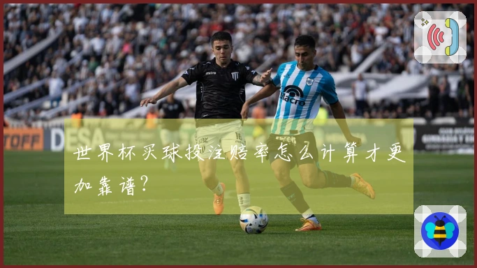 世界杯买球投注赔率怎么计算才更加靠谱？