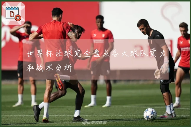 世界杯让球完全盘点各大球队实力和战术分析