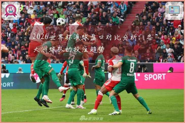 2026世界杯滚球盘口对比分析：各大洲球队的投注趋势