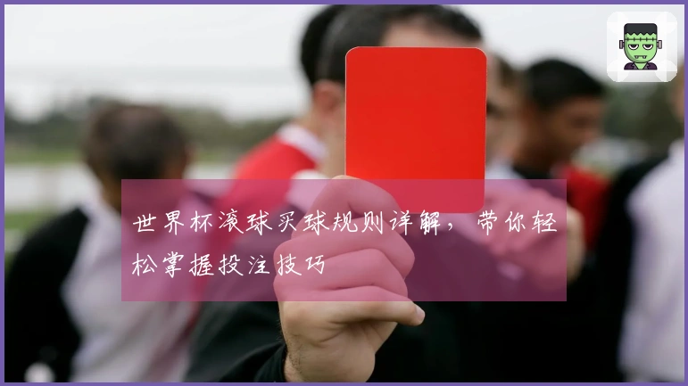 世界杯滚球买球规则详解，带你轻松掌握投注技巧