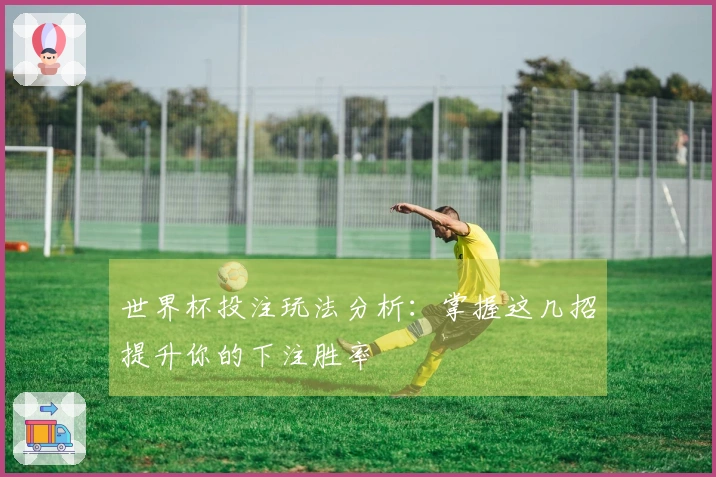 世界杯投注玩法分析：掌握这几招提升你的下注胜率