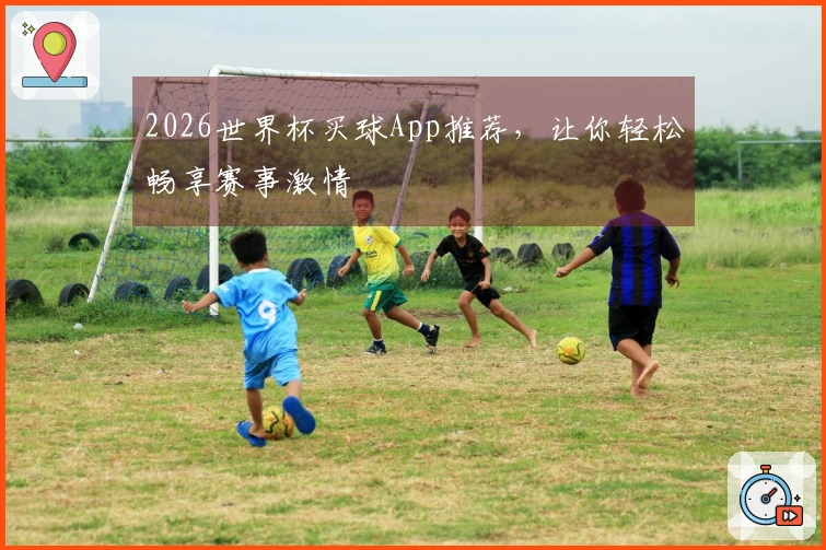 2026世界杯买球App推荐，让你轻松畅享赛事激情