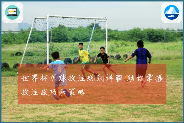 世界杯买球投注规则详解 助你掌握投注技巧和策略