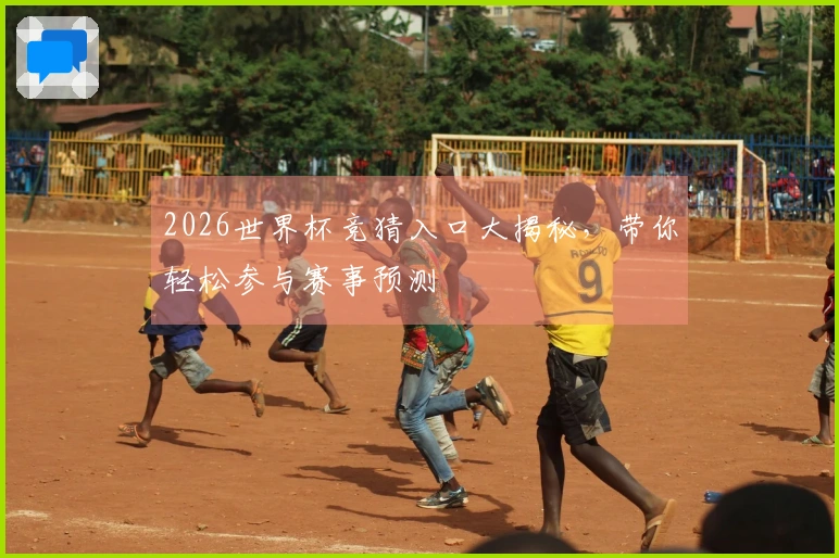 2026世界杯竞猜入口大揭秘，带你轻松参与赛事预测