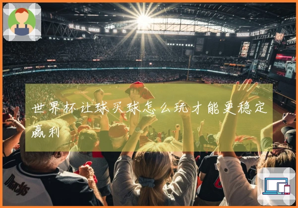 世界杯让球买球怎么玩才能更稳定赢利
